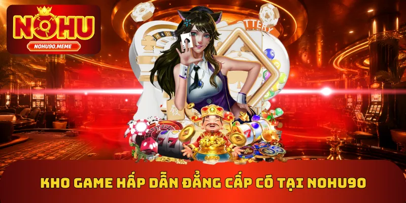Kho game hấp dẫn đẳng cấp có tại Nohu90